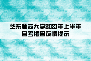 華東師范大學(xué)2021年上半年自考報(bào)名友情提示 華東師范大學(xué)2021年上半年自考報(bào)名友情提示