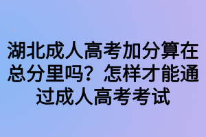 湖北成人高考加分算在總分里嗎？怎樣才能通過成人高考考試