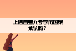 上海自考大專學(xué)歷國家承認(rèn)嗎？