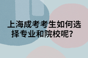 上海成考考生如何選擇專業(yè)和院校呢？