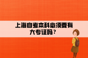 上海自考本科必須要有大專證嗎？