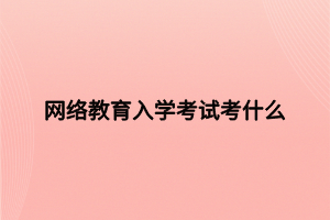 網(wǎng)絡(luò)教育入學(xué)考試考什么 網(wǎng)絡(luò)教育入學(xué)考試考什么