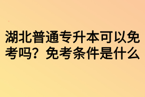 湖北普通專升本可以免考嗎？免考條件是什么