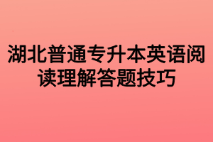 湖北普通專升本英語閱讀理解答題技巧 湖北普通專升本英語閱讀理解答題技巧