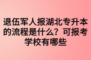 退伍軍人報湖北專升本的流程是什么？可報考學校有哪些