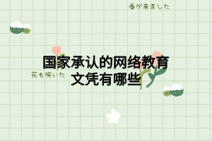 國家承認的網(wǎng)絡(luò)教育文憑有哪些 國家承認的網(wǎng)絡(luò)教育文憑有哪些