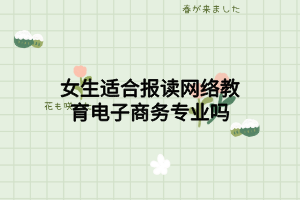 女生適合報讀網絡教育電子商務專業(yè)嗎