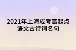 2021年上海成考高起點(diǎn)語(yǔ)文古詩(shī)詞名句 (1) 2021年上海成考高起點(diǎn)語(yǔ)文古詩(shī)詞名句 (1)