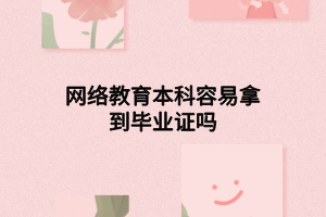 網(wǎng)絡(luò)教育本科容易拿到畢業(yè)證嗎 網(wǎng)絡(luò)教育本科容易拿到畢業(yè)證嗎