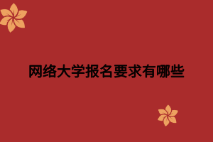 網(wǎng)絡(luò)大學報名要求有哪些