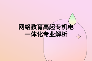 網(wǎng)絡(luò)教育高起專機電一體化專業(yè)解析