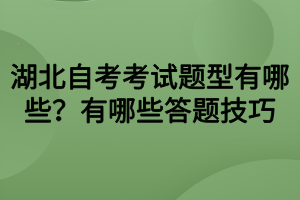 湖北自考考試題型有哪些？有哪些答題技巧