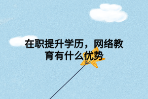 在職提升學(xué)歷，網(wǎng)絡(luò)教育有什么優(yōu)勢(shì)