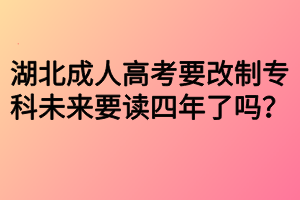湖北成人高考要改制?？莆磥硪x四年了嗎？