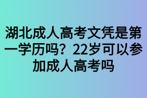 湖北成人高考文憑是第一學(xué)歷嗎？22歲可以參加成人高考嗎