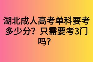 湖北成人高考單科要考多少分？只需要考3門嗎？