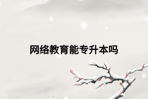 網(wǎng)絡(luò)教育能專升本嗎 網(wǎng)絡(luò)教育能專升本嗎