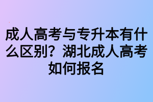成人高考與專升本有什么區(qū)別？湖北成人高考如何報名