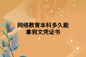 網(wǎng)絡(luò)教育本科多久能拿到文憑證書(shū)