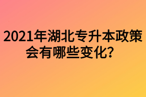 2021年湖北專升本政策會有哪些變化？