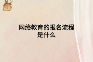 網(wǎng)絡(luò)教育的報(bào)名流程是什么 網(wǎng)絡(luò)教育的報(bào)名流程是什么