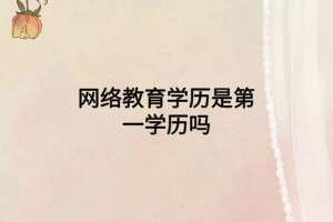 網(wǎng)絡教育學歷是第一學歷嗎
