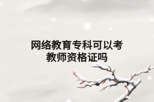 網(wǎng)絡(luò)教育?？瓶梢钥冀處熧Y格證嗎