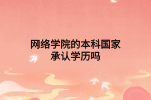 網(wǎng)絡(luò)學(xué)院的本科國家承認(rèn)學(xué)歷嗎 網(wǎng)絡(luò)學(xué)院的本科國家承認(rèn)學(xué)歷嗎