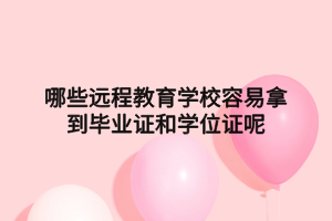 哪些遠(yuǎn)程教育學(xué)校容易拿到畢業(yè)證和學(xué)位證呢 哪些遠(yuǎn)程教育學(xué)校容易拿到畢業(yè)證和學(xué)位證呢