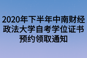 2020年下半年中南財(cái)經(jīng)政法大學(xué)自考學(xué)位證書預(yù)約領(lǐng)取通知 2020年下半年中南財(cái)經(jīng)政法大學(xué)自考學(xué)位證書預(yù)約領(lǐng)取通知
