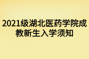 2021級湖北醫(yī)藥學(xué)院成教新生入學(xué)須知 2021級湖北醫(yī)藥學(xué)院成教新生入學(xué)須知