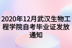 2020年12月武漢生物工程學(xué)院自考畢業(yè)證發(fā)放通知 2020年12月武漢生物工程學(xué)院自考畢業(yè)證發(fā)放通知