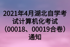 2021年4月湖北自學(xué)考試計(jì)算機(jī)化考試（00018、00019合卷）通知