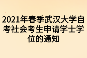 2021年春季武漢大學(xué)自考社會(huì)考生申請(qǐng)學(xué)士學(xué)位的通知 2021年春季武漢大學(xué)自考社會(huì)考生申請(qǐng)學(xué)士學(xué)位的通知