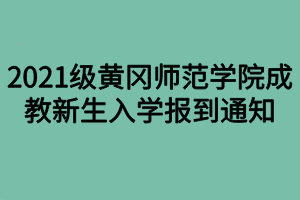 2021級(jí)黃岡師范學(xué)院成教新生入學(xué)報(bào)到通知(1) 2021級(jí)黃岡師范學(xué)院成教新生入學(xué)報(bào)到通知