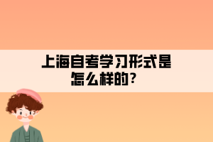 上海自考學(xué)習(xí)形式是怎么樣的？