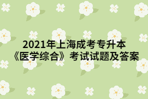 2021年上海成考專升本《醫(yī)學綜合》考試試題及答案 (1) 2021年上海成考專升本《醫(yī)學綜合》考試試題及答案 (1)