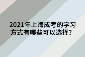 2021年上海成考的學習方式有哪些可以選擇？
