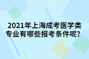 2021年上海成考醫(yī)學(xué)類專業(yè)有哪些報(bào)考條件呢？