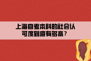 上海自考本科的社會認(rèn)可度到底有多高？