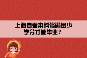 上海自考本科修滿多少學(xué)分才能畢業(yè)？