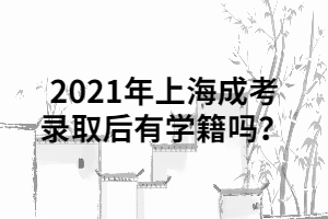 2021年上海成考錄取后有學(xué)籍嗎？