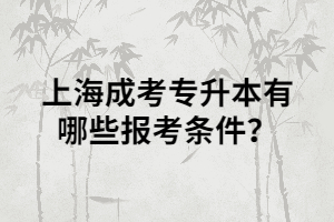 上海成考專(zhuān)升本有哪些報(bào)考條件？