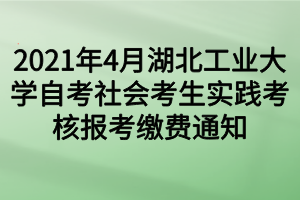 2021年4月湖北工業(yè)大學(xué)自考社會考生實(shí)踐考核報(bào)考繳費(fèi)通知