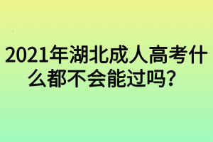 2021年湖北成人高考什么都不會能過嗎？