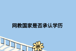 網(wǎng)教國(guó)家是否承認(rèn)學(xué)歷 網(wǎng)教國(guó)家是否承認(rèn)學(xué)歷