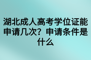 湖北成人高考學(xué)位證能申請(qǐng)幾次？申請(qǐng)條件是什么