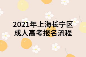2021年上海長(zhǎng)寧區(qū)成人高考報(bào)名流程 2021年上海長(zhǎng)寧區(qū)成人高考報(bào)名流程