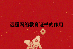 遠(yuǎn)程網(wǎng)絡(luò)教育證書的作用 遠(yuǎn)程網(wǎng)絡(luò)教育證書的作用