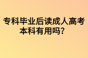 ?？飘厴I(yè)后讀成人高考本科有用嗎？